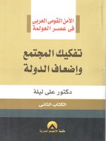 الأمن القومي العربي في عصر العولمة : تفكيك المجتمع و إضعاف الدولة : الكتاب الثاني